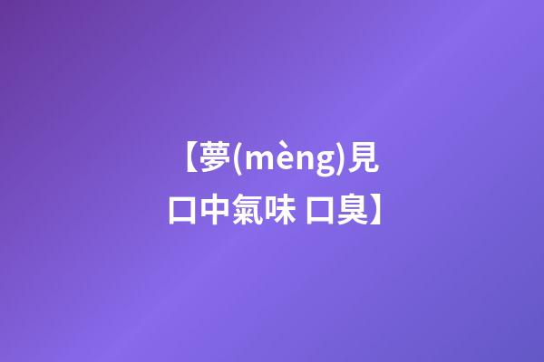 【夢(mèng)見口中氣味 口臭】